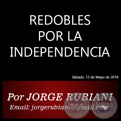 REDOBLES POR LA INDEPENDENCIA - Por  JORGE RUBIANI - Sbado, 12 de Mayo de 2018